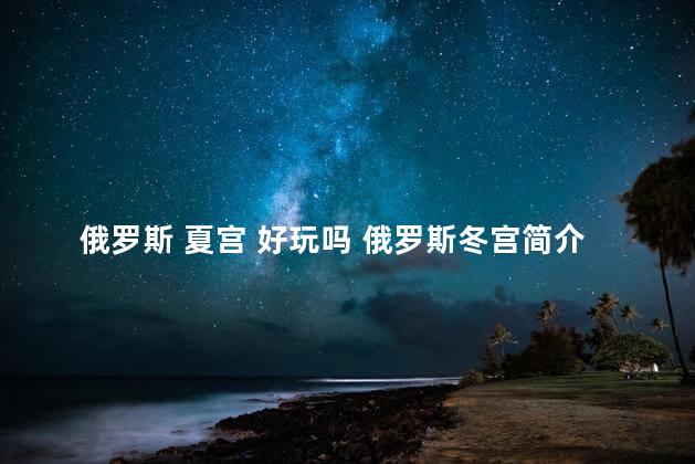 俄罗斯 夏宫 好玩吗 俄罗斯冬宫简介